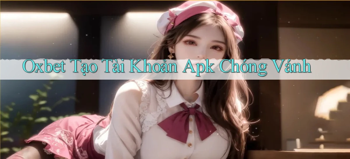 oxbet  tạo tài khoản apk chóng vánh
