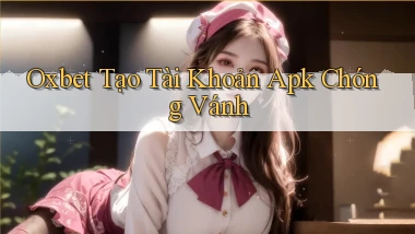 oxbet  tạo tài khoản apk chóng vánh