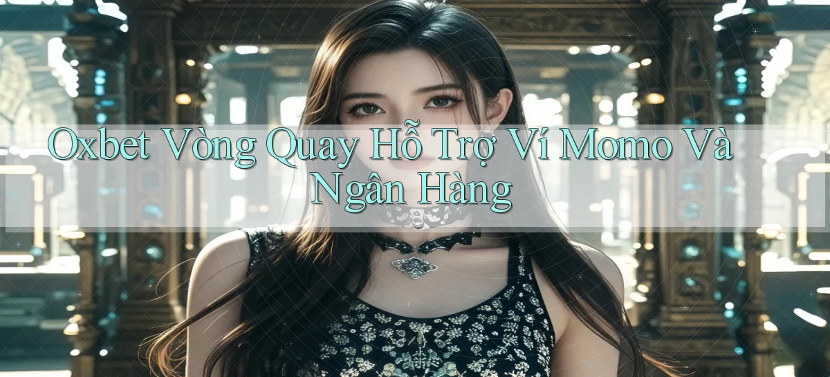 oxbet  vòng quay hỗ trợ ví momo và ngân hàng