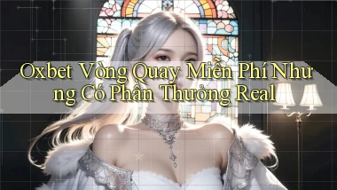 oxbet  vòng quay miễn phí nhưng có phần thưởng real