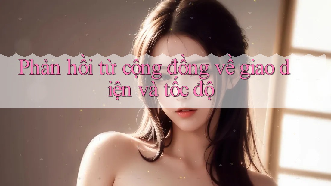 Phản hồi từ cộng đồng về giao diện và tốc độ Phản hồi từ cộng đồng về giao diện và tốc độ