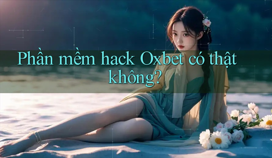 Phần mềm hack Oxbet có thật không? Phần mềm hack Oxbet có thật không?