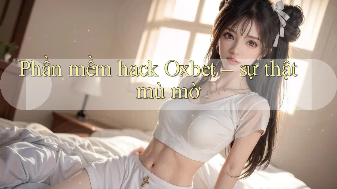 Phần mềm hack Oxbet – sự thật mù mờ Phần mềm hack Oxbet – sự thật mù mờ