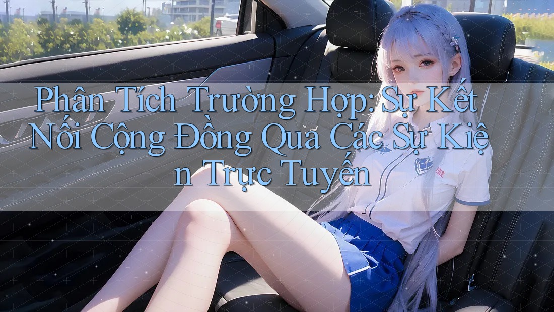 Phân Tích Trường Hợp: Sự Kết Nối Cộng Đồng Qua Các Sự Kiện Trực Tuyến