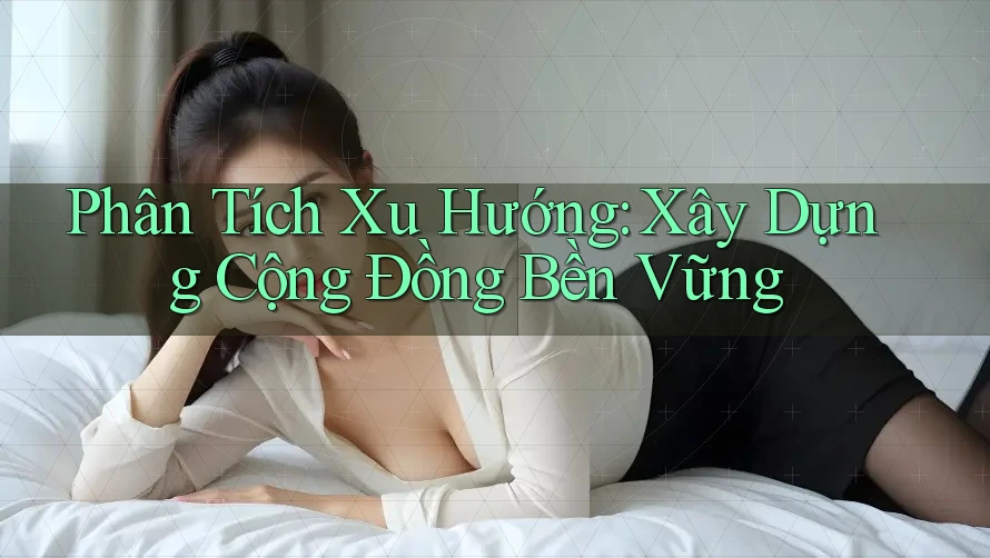 Phân Tích Xu Hướng: Xây Dựng Cộng Đồng Bền Vững Phân Tích Xu Hướng: Xây Dựng Cộng Đồng Bền Vững