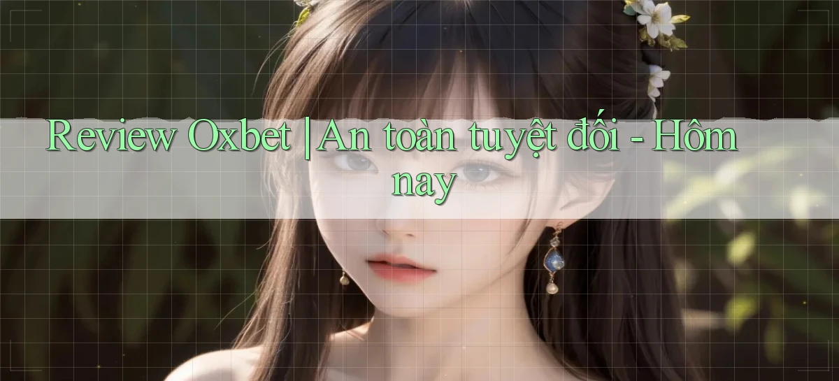 Review Oxbet an toàn tuyệt đối   hôm nay