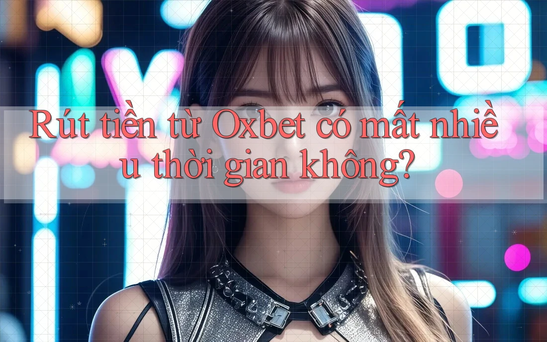 Rút tiền từ Oxbet có mất nhiều thời gian không? Rút tiền từ Oxbet có mất nhiều thời gian không?
