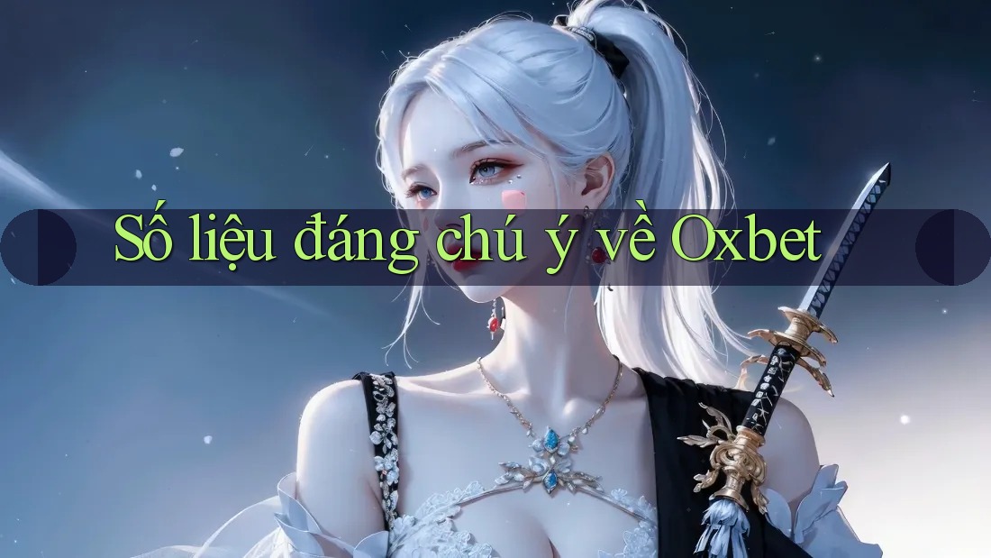 Số liệu đáng chú ý về Oxbet Số liệu đáng chú ý về Oxbet