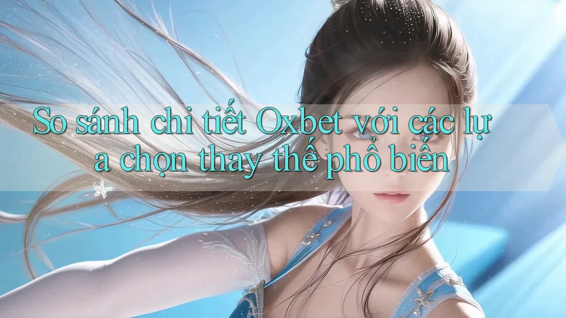 So sánh chi tiết Oxbet với các lựa chọn thay thế phổ biến So sánh chi tiết Oxbet với các lựa chọn thay thế phổ biến