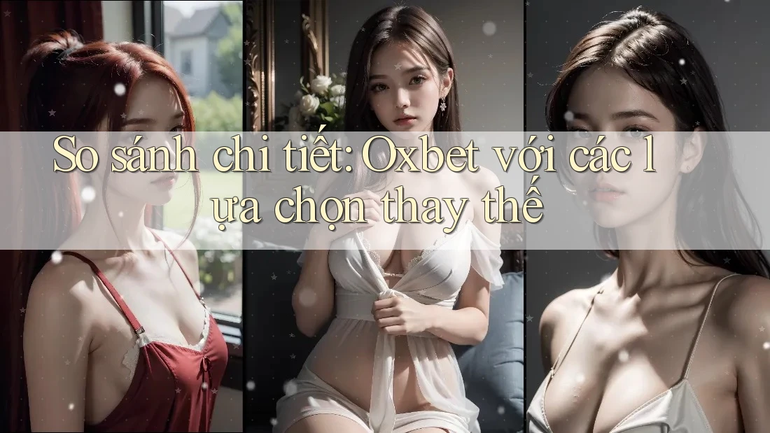 So sánh chi tiết: Oxbet với các lựa chọn thay thế