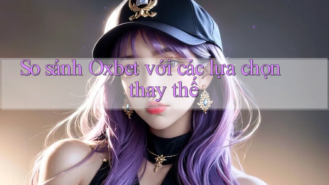So sánh Oxbet với các lựa chọn thay thế So sánh Oxbet với các lựa chọn thay thế