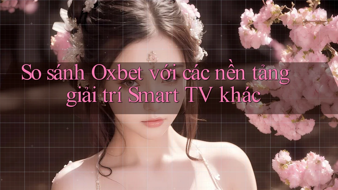 So sánh Oxbet với các nền tảng giải trí Smart TV khác So sánh Oxbet với các nền tảng giải trí Smart TV khác