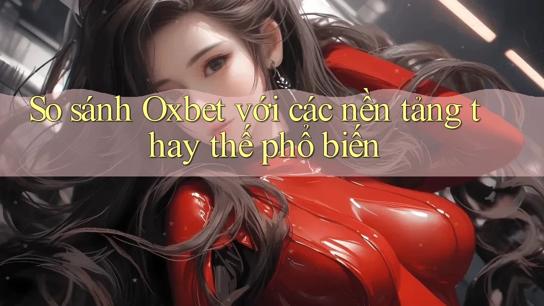So sánh Oxbet với các nền tảng thay thế phổ biến So sánh Oxbet với các nền tảng thay thế phổ biến