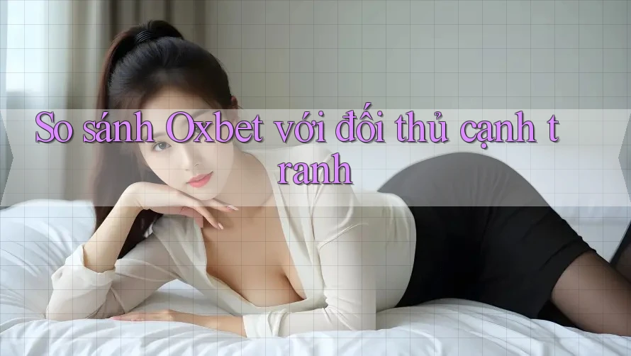 So sánh Oxbet với đối thủ cạnh tranh So sánh Oxbet với đối thủ cạnh tranh