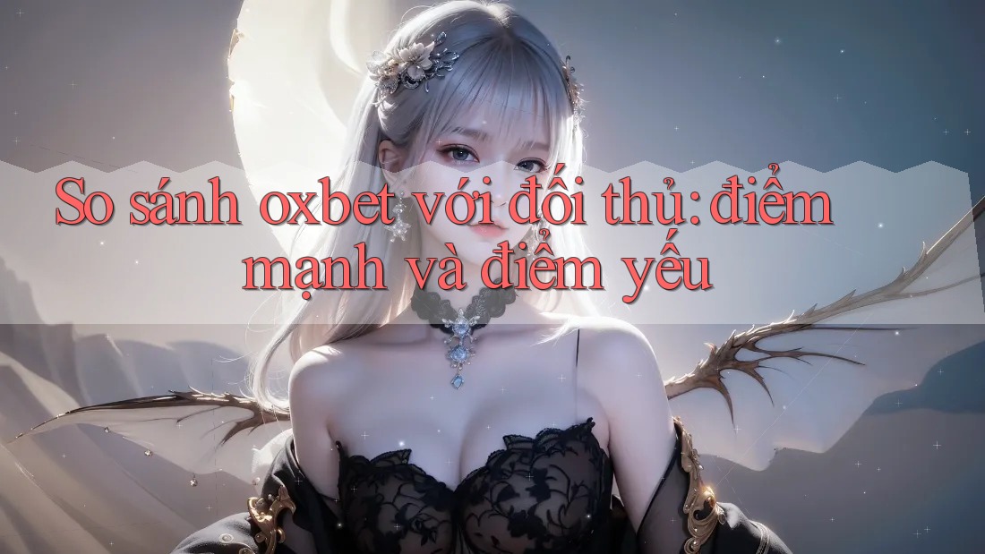 So sánh oxbet với đối thủ: điểm mạnh và điểm yếu So sánh oxbet với đối thủ: điểm mạnh và điểm yếu