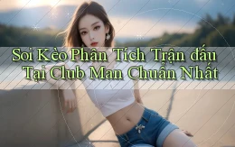 soi kèo phân tích trận đấu tại club man chuẩn nhất