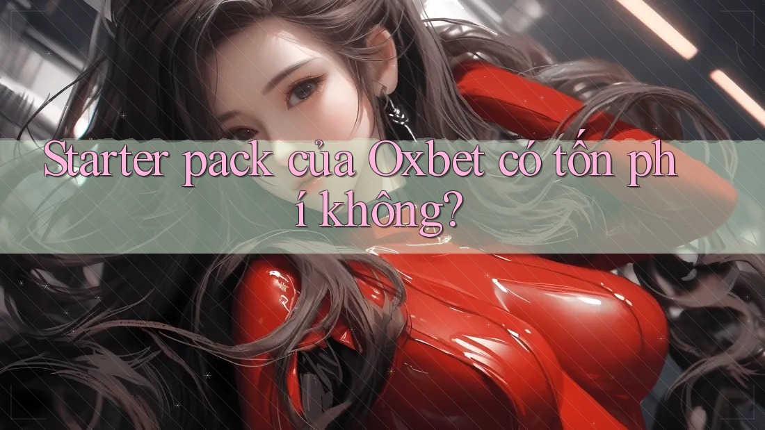 Starter pack của Oxbet có tốn phí không? Starter pack của Oxbet có tốn phí không?