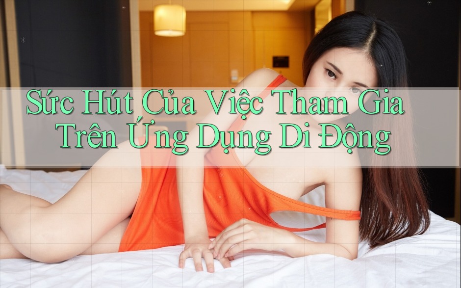 Sức Hút Của Việc Tham Gia Trên Ứng Dụng Di Động Sức Hút Của Việc Tham Gia Trên Ứng Dụng Di Động