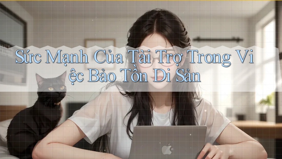 Sức Mạnh Của Tài Trợ Trong Việc Bảo Tồn Di Sản