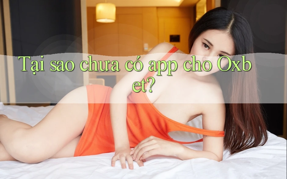 Tại sao chưa có app cho Oxbet? Tại sao chưa có app cho Oxbet?