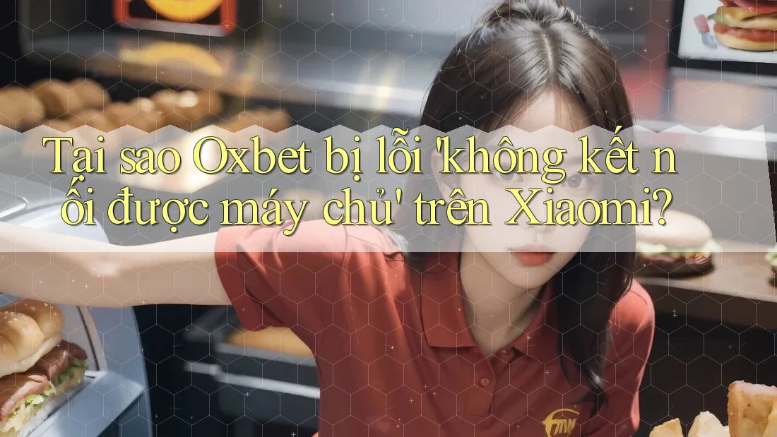 Tại sao Oxbet bị lỗi 'không kết nối được máy chủ' trên Xiaomi? Tại sao Oxbet bị lỗi 'không kết nối được máy chủ' trên Xiaomi?