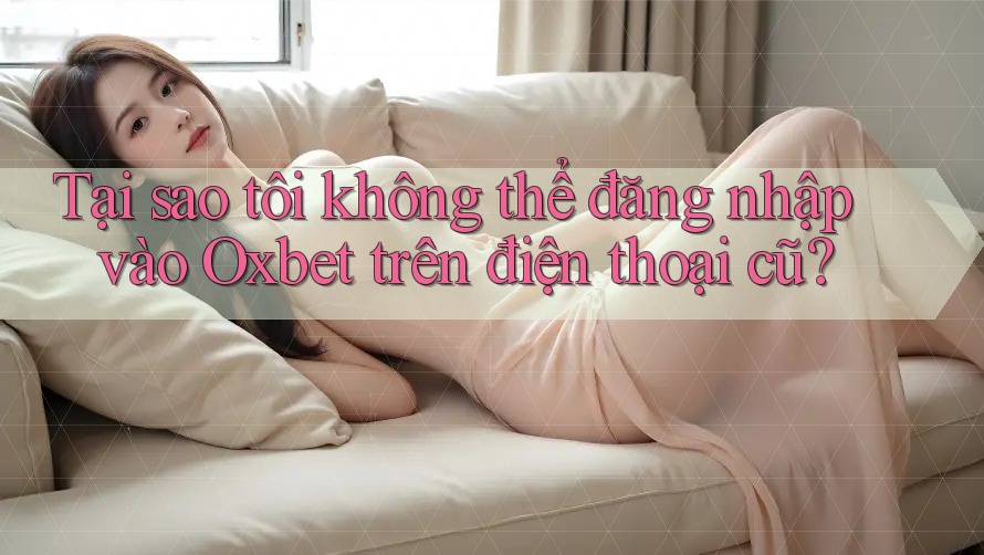 Tại sao tôi không thể đăng nhập vào Oxbet trên điện thoại cũ? Tại sao tôi không thể đăng nhập vào Oxbet trên điện thoại cũ?