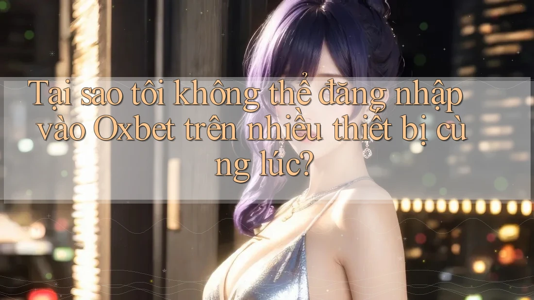 Tại sao tôi không thể đăng nhập vào Oxbet trên nhiều thiết bị cùng lúc?