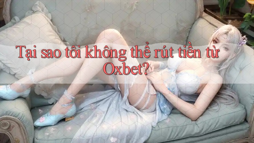 Tại sao tôi không thể rút tiền từ Oxbet?