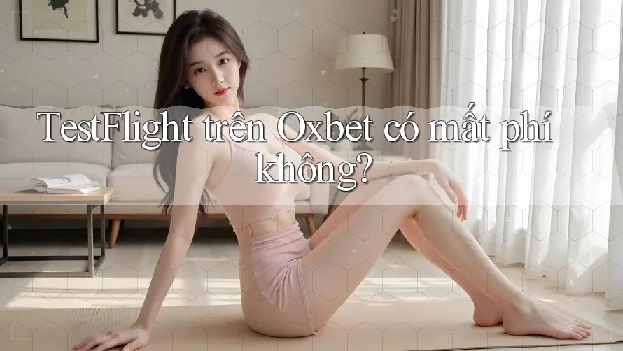 TestFlight trên Oxbet có mất phí không? TestFlight trên Oxbet có mất phí không?