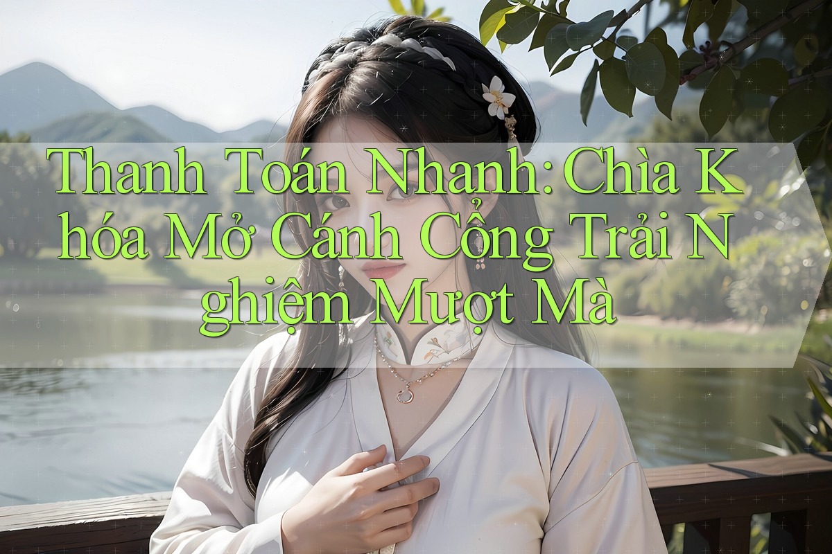 Thanh Toán Nhanh: Chìa Khóa Mở Cánh Cổng Trải Nghiệm Mượt Mà Thanh Toán Nhanh: Chìa Khóa Mở Cánh Cổng Trải Nghiệm Mượt Mà