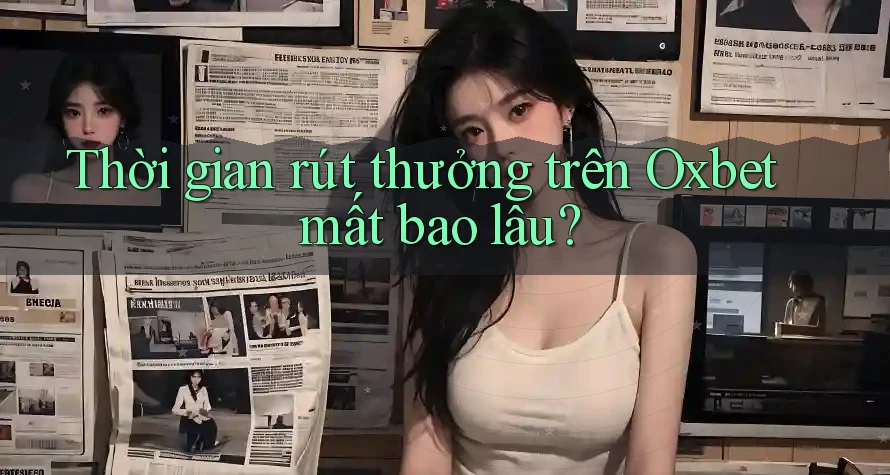 Thời gian rút thưởng trên Oxbet mất bao lâu?