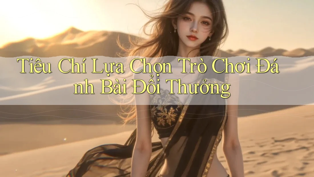 Tiêu Chí Lựa Chọn Trò Chơi Đánh Bài Đổi Thưởng Tiêu Chí Lựa Chọn Trò Chơi Đánh Bài Đổi Thưởng