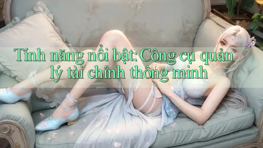 Tính năng nổi bật: Công cụ quản lý tài chính thông minh