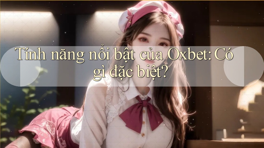 Tính năng nổi bật của Oxbet: Có gì đặc biệt? Tính năng nổi bật của Oxbet: Có gì đặc biệt?