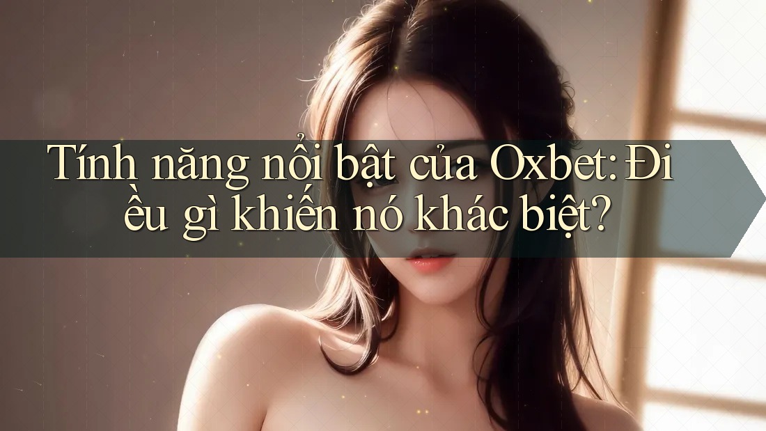 Tính năng nổi bật của Oxbet: Điều gì khiến nó khác biệt? Tính năng nổi bật của Oxbet: Điều gì khiến nó khác biệt?