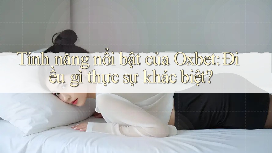Tính năng nổi bật của Oxbet: Điều gì thực sự khác biệt? Tính năng nổi bật của Oxbet: Điều gì thực sự khác biệt?