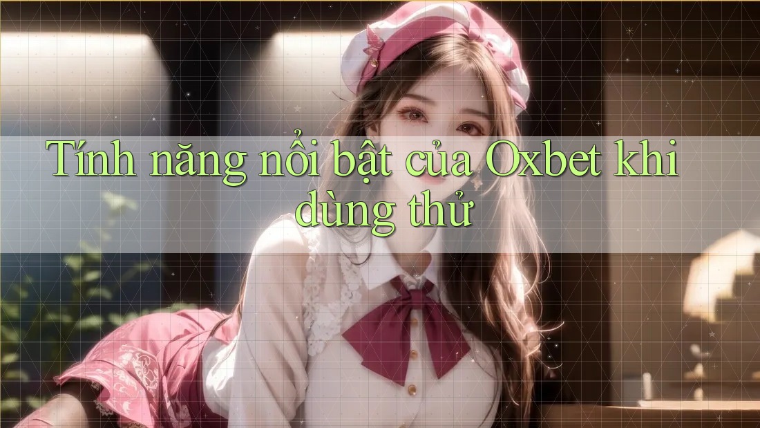 Tính năng nổi bật của Oxbet khi dùng thử Tính năng nổi bật của Oxbet khi dùng thử