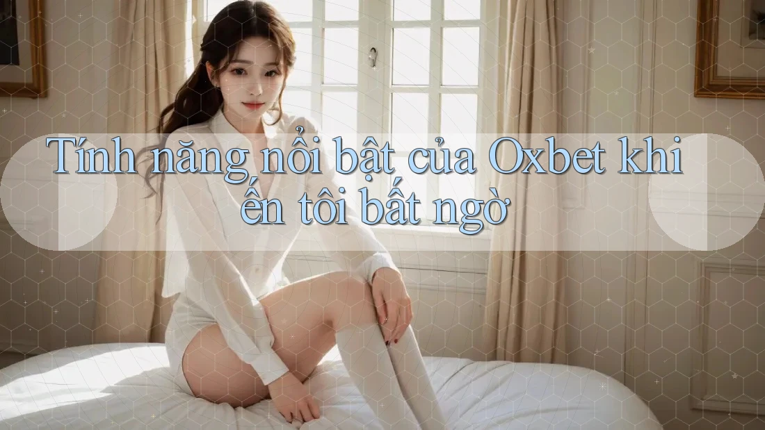 Tính năng nổi bật của Oxbet khiến tôi bất ngờ Tính năng nổi bật của Oxbet khiến tôi bất ngờ