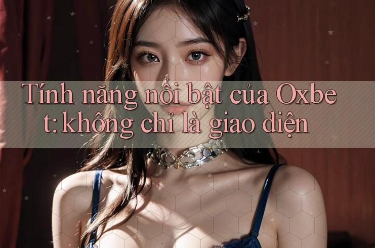 Tính năng nổi bật của Oxbet: không chỉ là giao diện Tính năng nổi bật của Oxbet: không chỉ là giao diện