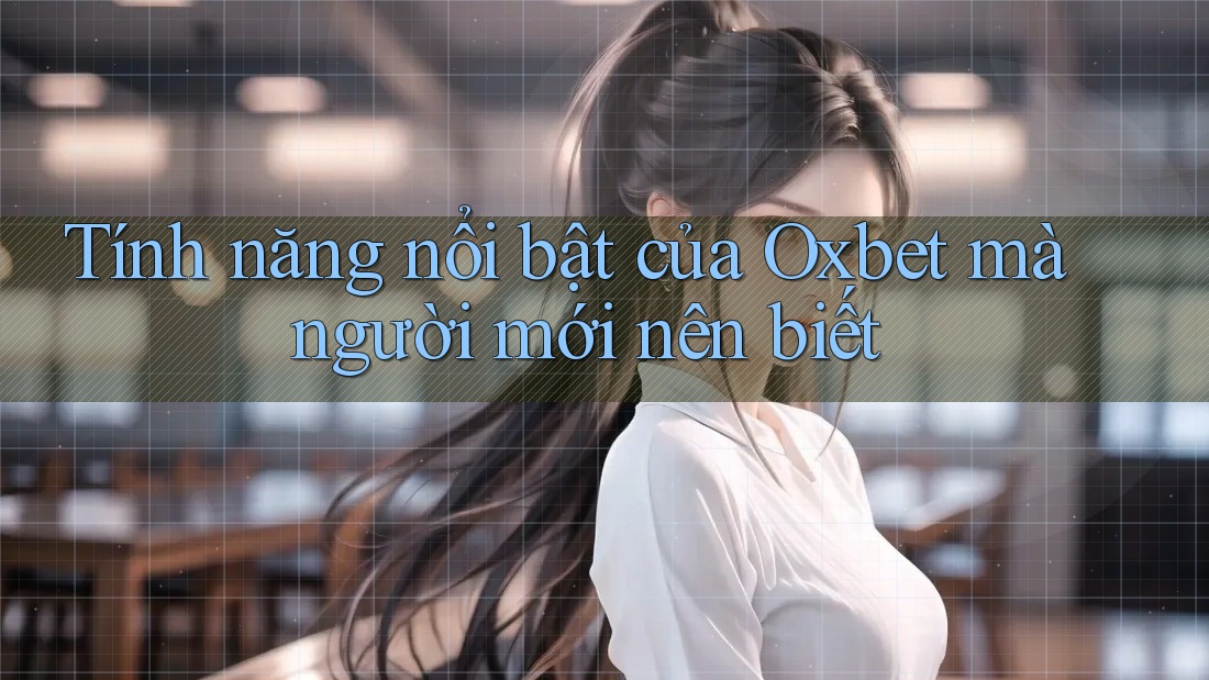 Tính năng nổi bật của Oxbet mà người mới nên biết Tính năng nổi bật của Oxbet mà người mới nên biết