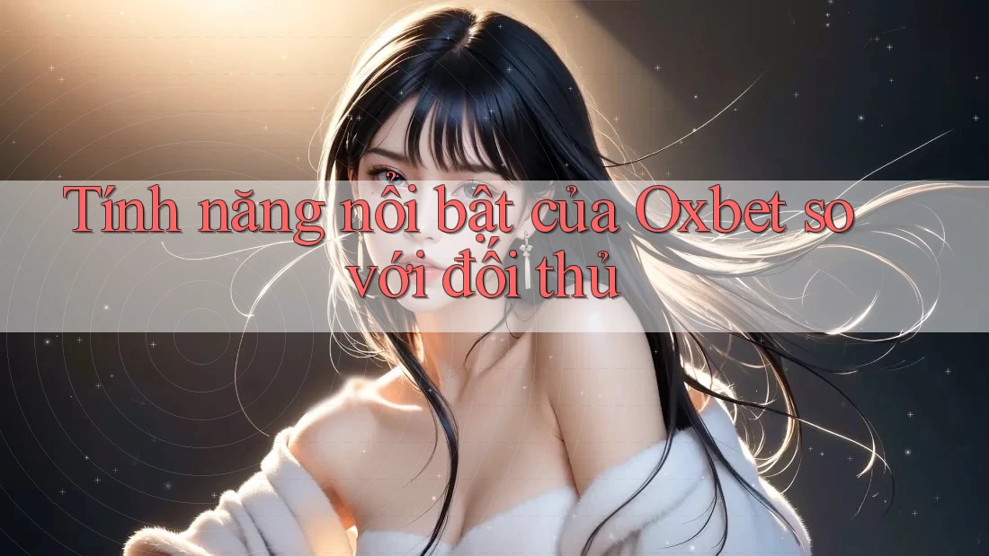 Tính năng nổi bật của Oxbet so với đối thủ Tính năng nổi bật của Oxbet so với đối thủ