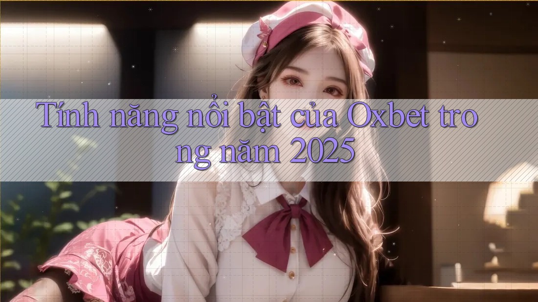 Tính năng nổi bật của Oxbet trong năm 2025 Tính năng nổi bật của Oxbet trong năm 2025