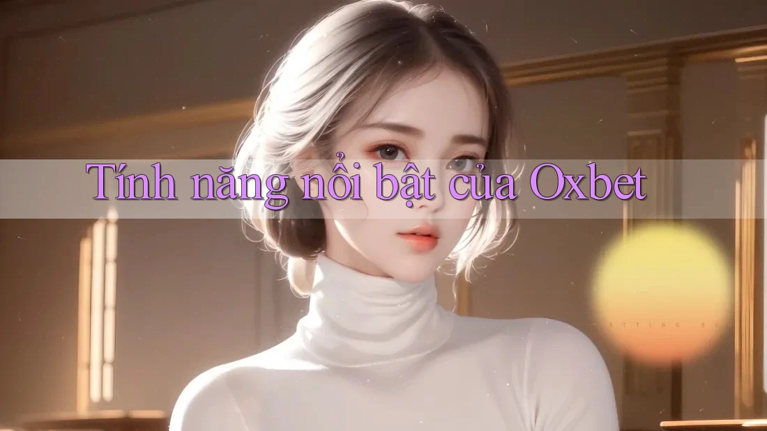 Tính năng nổi bật của Oxbet Tính năng nổi bật của Oxbet