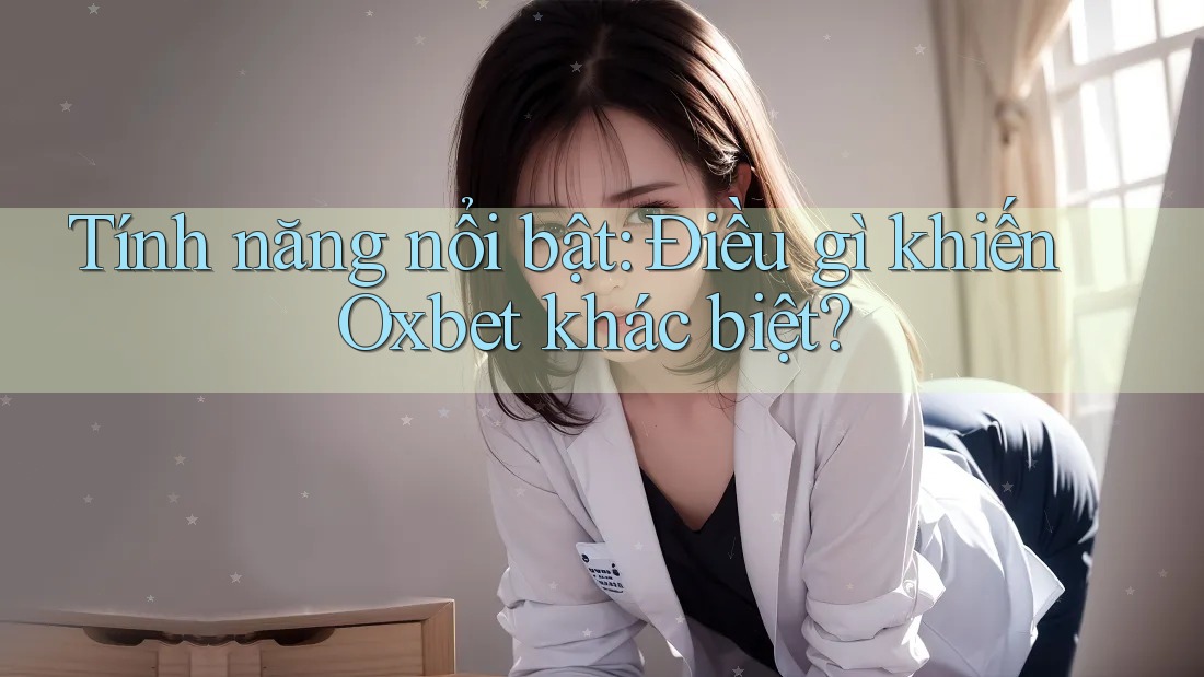 Tính năng nổi bật: Điều gì khiến Oxbet khác biệt?