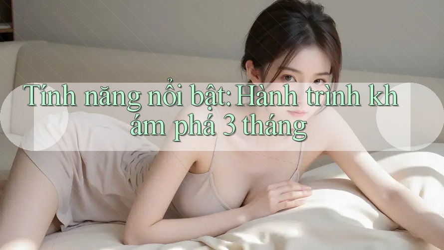 Tính năng nổi bật: Hành trình khám phá 3 tháng