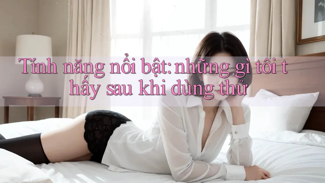 Tính năng nổi bật: những gì tôi thấy sau khi dùng thử