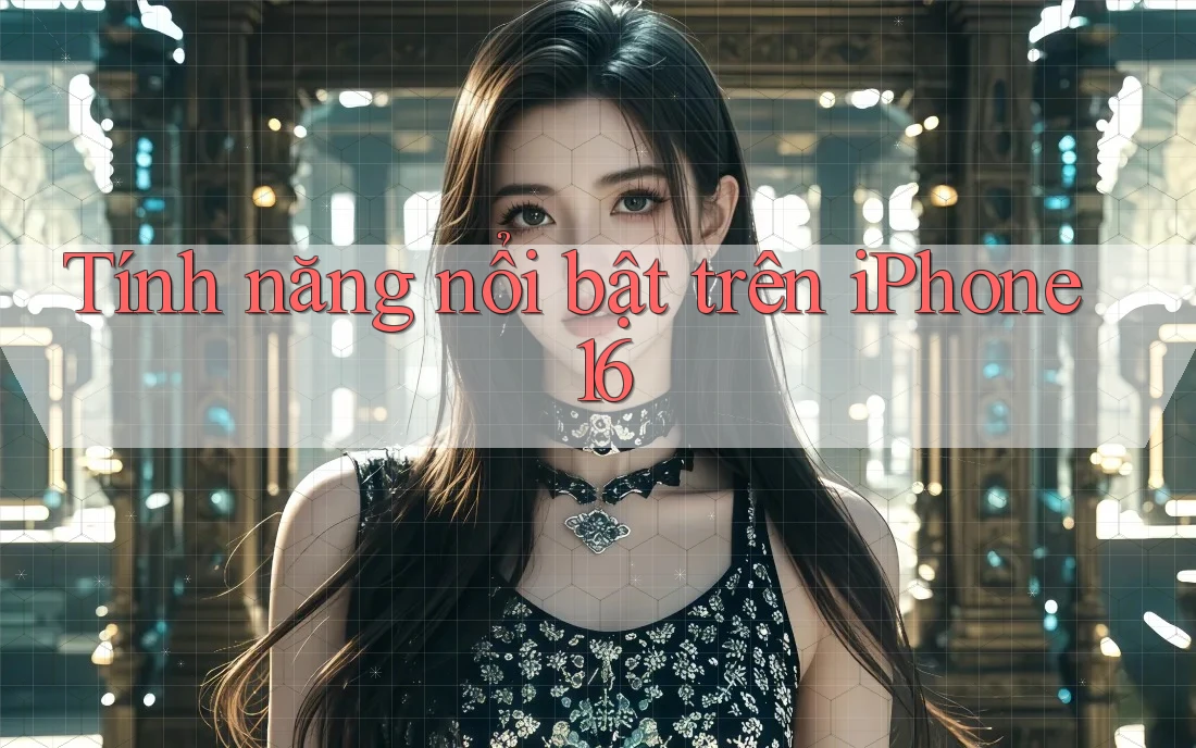 Tính năng nổi bật trên iPhone 16