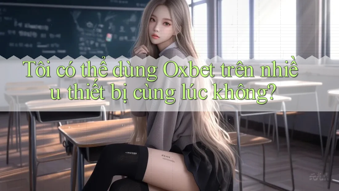 Tôi có thể dùng Oxbet trên nhiều thiết bị cùng lúc không?