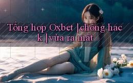 Tổng hợp Oxbet chống hack vừa ra mắt