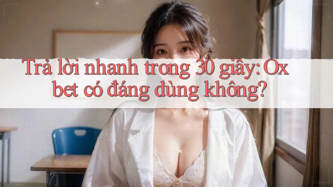 Trả lời nhanh trong 30 giây: Oxbet có đáng dùng không? Trả lời nhanh trong 30 giây: Oxbet có đáng dùng không?